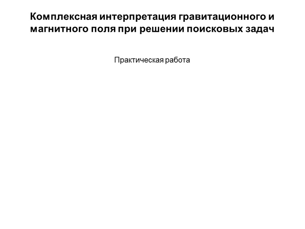 Комплексная интерпретация гравитационного и магнитного поля при решении поисковых задач Практическая работа